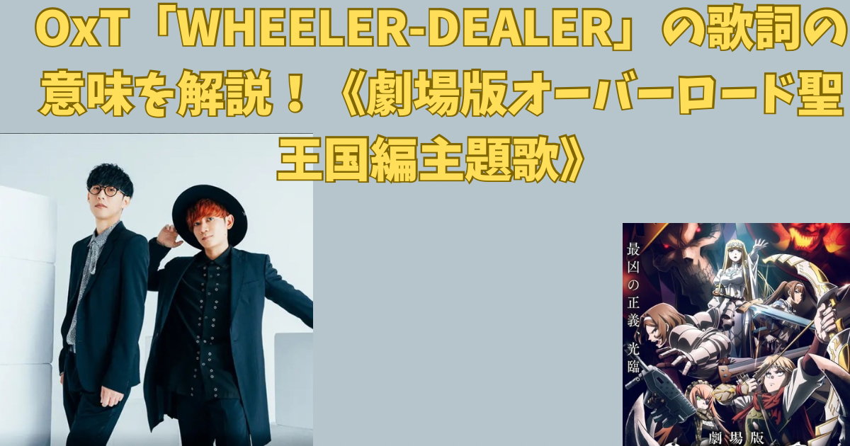 : OxT「WHEELER-DEALER」の歌詞の意味を解説！《劇場版オーバーロード聖王国編主題歌》