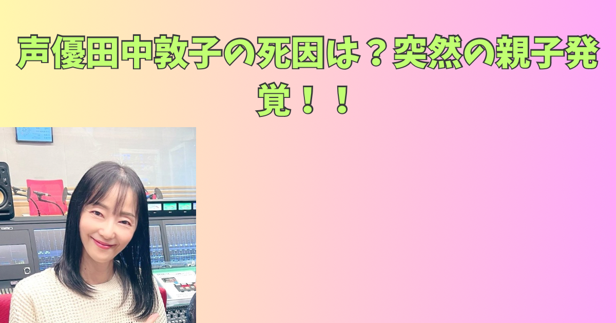 声優田中敦子の死因は？突然の親子発覚！！