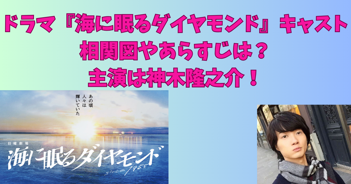 ドラマ『海に眠るダイヤモンド』キャスト相関図やあらすじは？主演は神木隆之介！