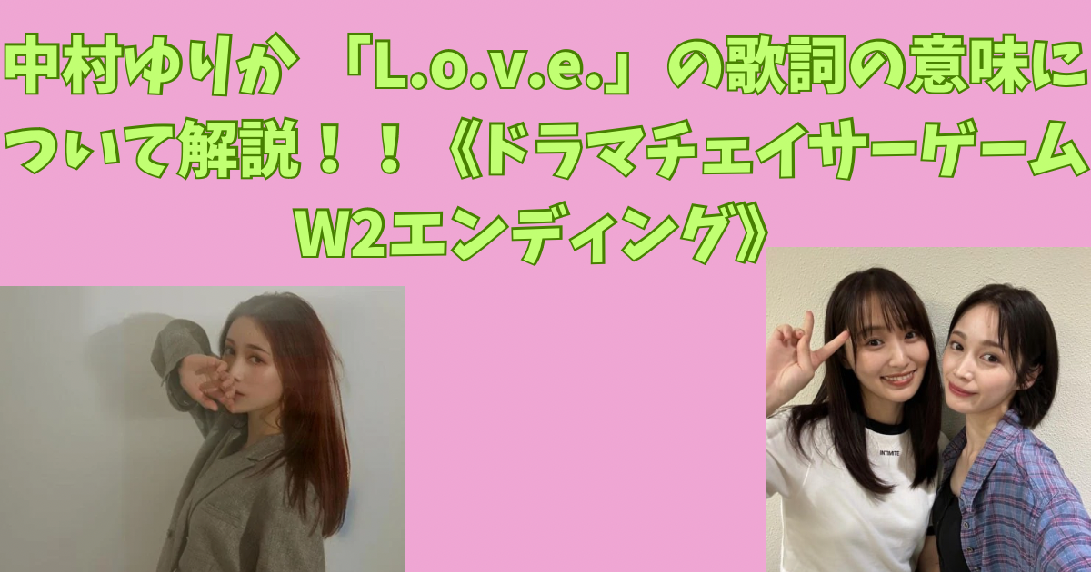 中村ゆりか 「L.o.v.e.」の歌詞の意味について解説！！《ドラマチェイサーゲームW2エンディング》