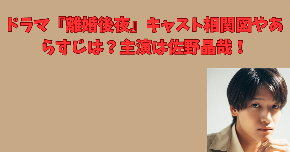 ドラマ『離婚後夜』キャスト相関図やあらすじは？主演は佐野晶哉！